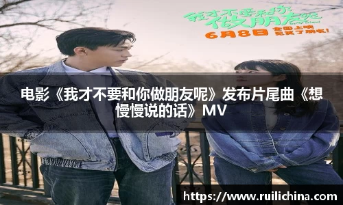 辉达娱乐：电影《我才不要和你做朋友呢》发布片尾曲《想慢慢说的话》MV