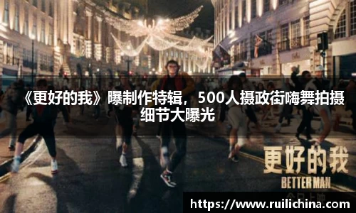 辉达娱乐：《更好的我》曝制作特辑，500人摄政街嗨舞拍摄细节大曝光