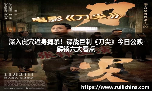 辉达娱乐：深入虎穴近身搏杀！谍战巨制《刀尖》今日公映解锁六大看点