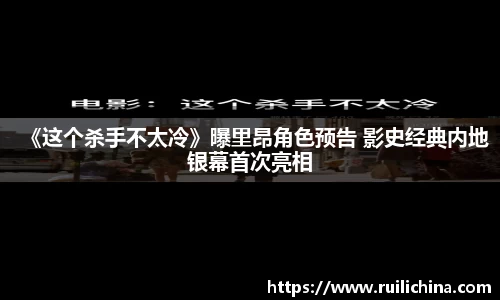 辉达娱乐：《这个杀手不太冷》曝里昂角色预告 影史经典内地银幕首次亮相