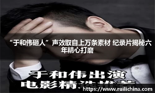 辉达娱乐：“于和伟砸人”声效取自上万条素材 纪录片揭秘六年精心打磨