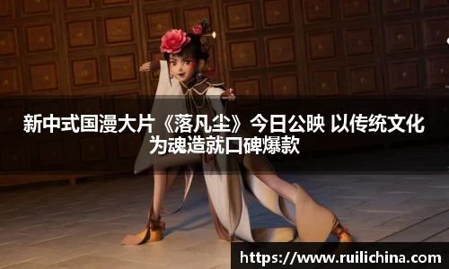 辉达娱乐：新中式国漫大片《落凡尘》今日公映 以传统文化为魂造就口碑爆款